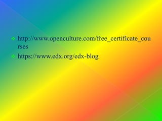  http://www.openculture.com/free_certificate_cou
rses
 https://www.edx.org/edx-blog
 