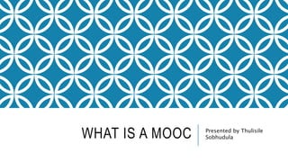 WHAT IS A MOOC Presented by Thulisile
Sobhudula
 