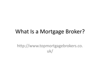 What Is a Mortgage Broker?

http://www.topmortgagebrokers.co.
              uk/
 