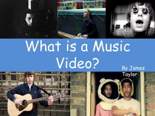 What is a Music
Video? By James
Taylor
 