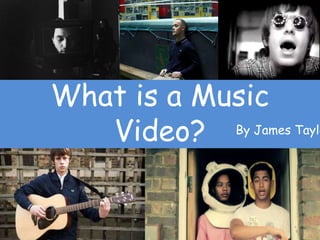 What is a Music
Video? By James Taylo
 
