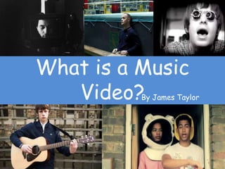 What is a Music
Video?By James Taylor
 