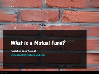 What is a Mutual Fund?
Based on an article at
www.WhatIsAMutualFund.com
 