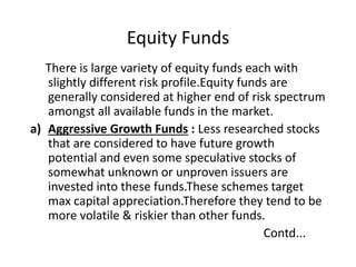Equity Funds Contd…
b) Growth Funds : The primary objective of growth
funds is capital appreciation over 3-5 years.Growth
...