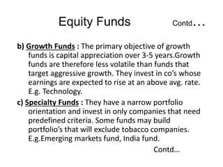 Equity Funds Contd…
1) Sector Funds : Info, FMCG
2) Foreign Securities Funds : E.g. International Bond
Fund.They invest in...