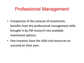 Professional Management
• Irrespective of the amount of investment,
benefits from the professional management skills
broug...