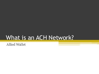 What is an ACH Network?
Allied Wallet
 