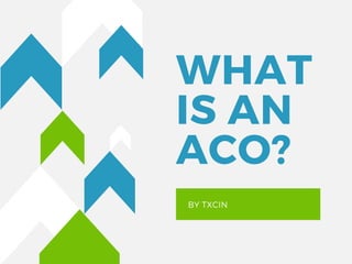 WHAT
IS AN
ACO?
BY TXCIN
 