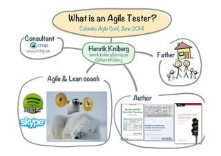 Author
Father
Agile & Lean coach
www.crisp.se
Consultant
Henrik Kniberg
henrik.kniberg@crisp.se
@HenrikKniberg
What is an Agile Tester?
Colombo Agile Conf, June 2014
 