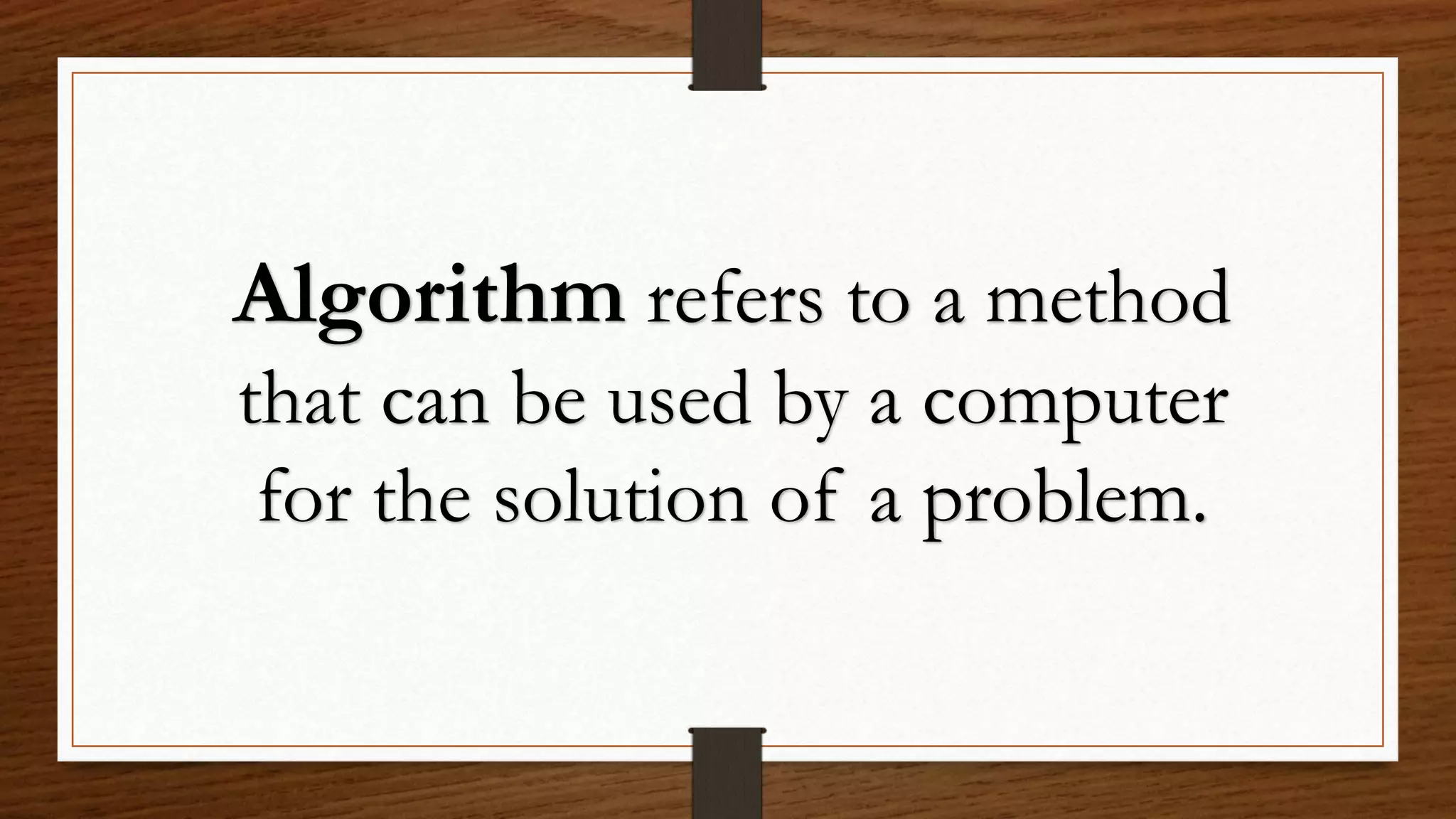 Algorithm refers to a method
that can be used by a computer
for the solution of a problem.
 