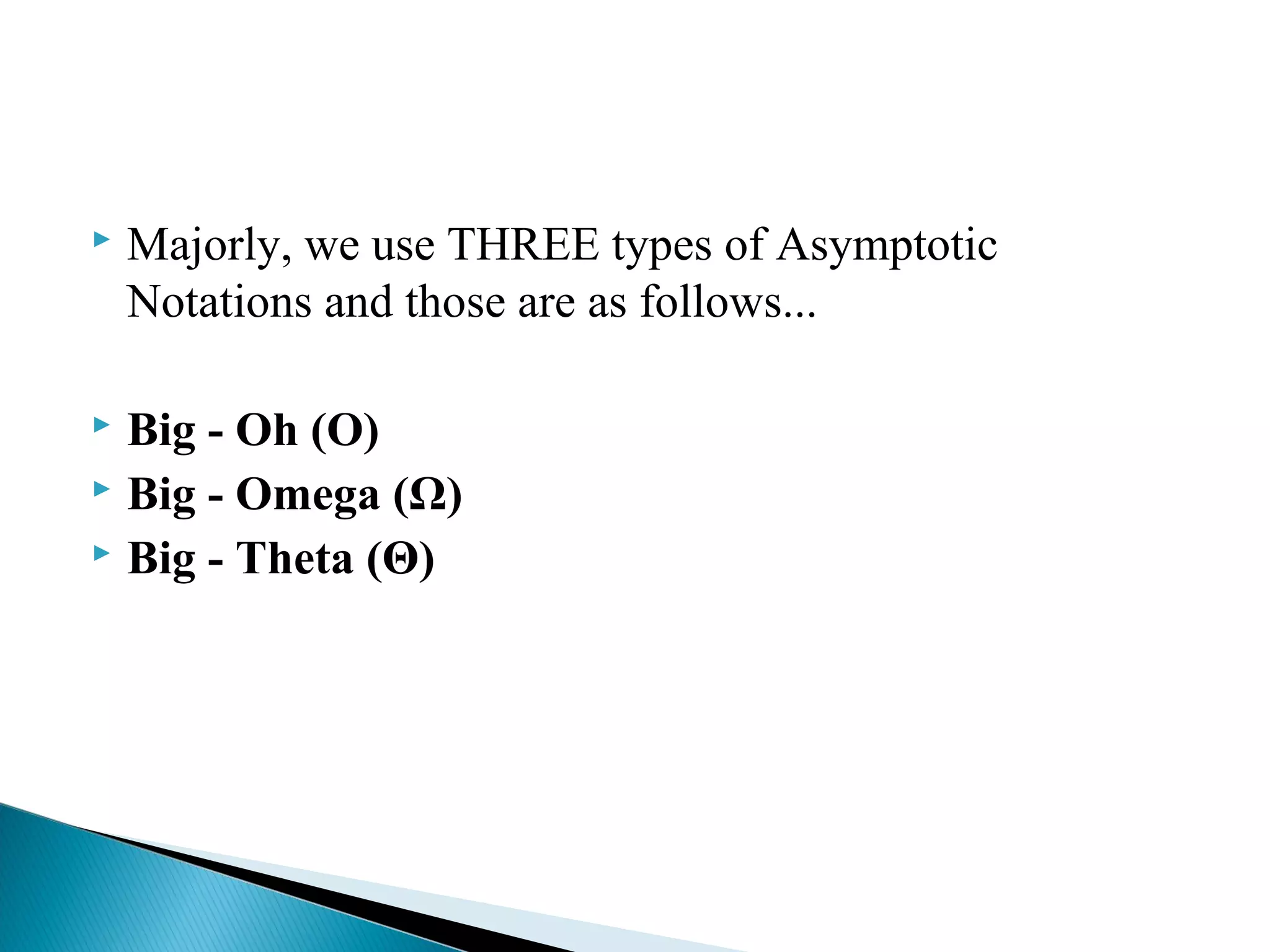  Majorly, we use THREE types of Asymptotic
Notations and those are as follows...
 Big - Oh (O)
 Big - Omega (Ω)
 Big - Theta (Θ)
 