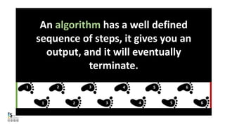 An algorithm has a well defined
sequence of steps, it gives you an
output, and it will eventually
terminate.
1
1
2
2
3
3
4
4
5
5
6
6
 