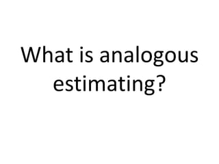 What is analogous
estimating?
 