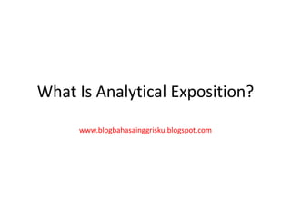 What Is Analytical Exposition?
www.blogbahasainggrisku.blogspot.com
 