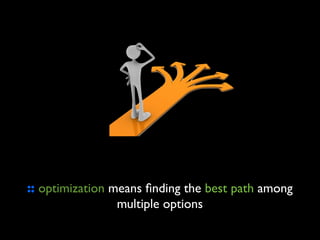 :: optimization means ﬁnding the best path among
                 multiple options
 