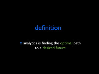 deﬁnition

:: analytics is ﬁnding the optimal path
           to a desired future
 