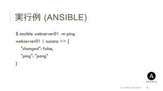 実⾏行行例例  (ANSIBLE)
 $ ansible webserver01 -m ping
 webserver01 | success >> {
  "changed": false,
  "ping": "pong"
 }
アンシブルってなんだろう？ 16
 
