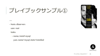 プレイブックサンプル①
 ---
 - hosts: dbservers
  user: root
  tasks:
  - name: install mysql
  yum: name=mysql state=installed
アンシブルってなんだろう？ 19
 