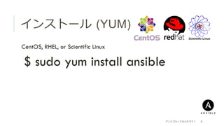 インストール  (YUM)
 CentOS, RHEL, or Scientific Linux
 $ sudo yum install ansible
アンシブルってなんだろう？ 9
 