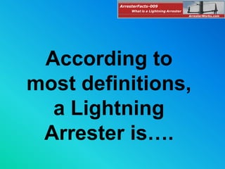 According to
most definitions,
a Lightning
Arrester is….
ArresterFacts-009
ArresterWorks.com
What is a Lightning Arrester
 