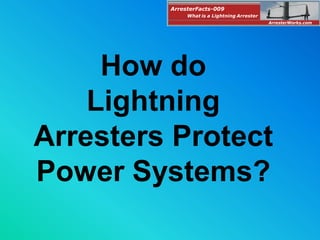 How do
Lightning
Arresters Protect
Power Systems?
ArresterFacts-009
ArresterWorks.com
What is a Lightning Arrester
 