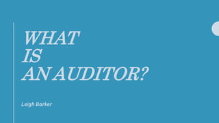 WHAT
IS
AN AUDITOR?
Leigh Barker
 