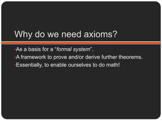 Why do we need axioms?As a basis for a “formal system”.