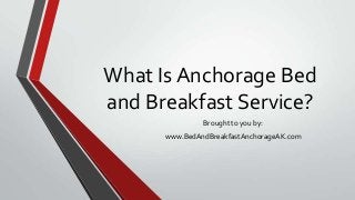 What Is Anchorage Bed
and Breakfast Service?
Brought to you by:
www.BedAndBreakfastAnchorageAK.com
 