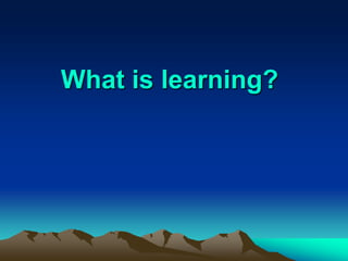 What is learning?
 