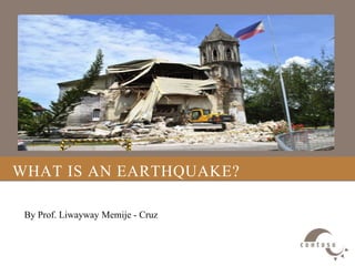 WHAT IS AN EARTHQUAKE?
By Prof. Liwayway Memije - Cruz
 