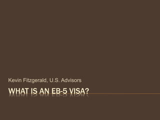 WHAT IS AN EB-5 VISA?
Kevin Fitzgerald, U.S. Advisors
 
