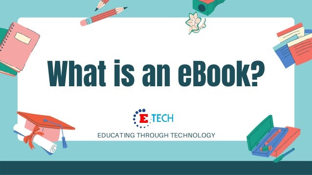 What is an eBook?
EDUCATING THROUGH TECHNOLOGY
 