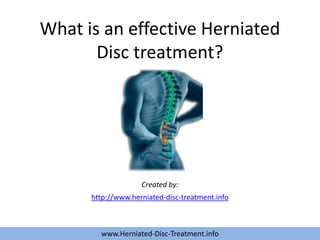 What is an effective Herniated
       Disc treatment?




                    Created by:
      http://www.herniated-disc-treatment.info



        www.Herniated-Disc-Treatment.info
 