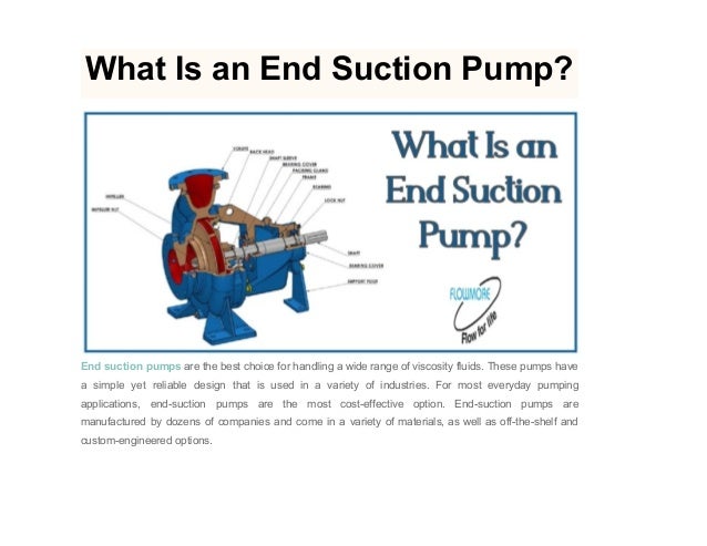 What Is an End Suction Pump?
End suction pumps are the best choice for handling a wide range of viscosity fluids. These pumps have
a simple yet reliable design that is used in a variety of industries. For most everyday pumping
applications, end-suction pumps are the most cost-effective option. End-suction pumps are
manufactured by dozens of companies and come in a variety of materials, as well as off-the-shelf and
custom-engineered options.
 