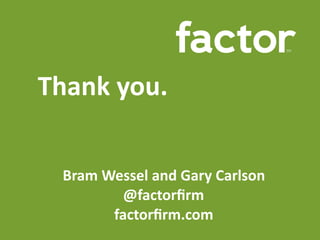Thank	you.
Bram	Wessel	and	Gary	Carlson	
@factorﬁrm			
factorﬁrm.com
 