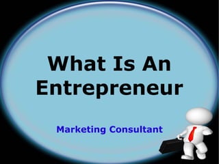 What Is An
Entrepreneur
 Marketing Consultant
 