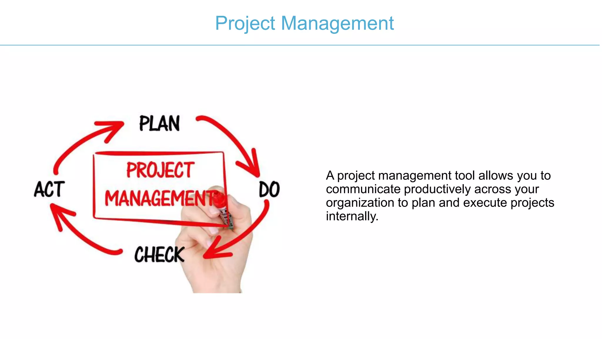 A project management tool allows you to
communicate productively across your
organization to plan and execute projects
internally.
Project Management
 