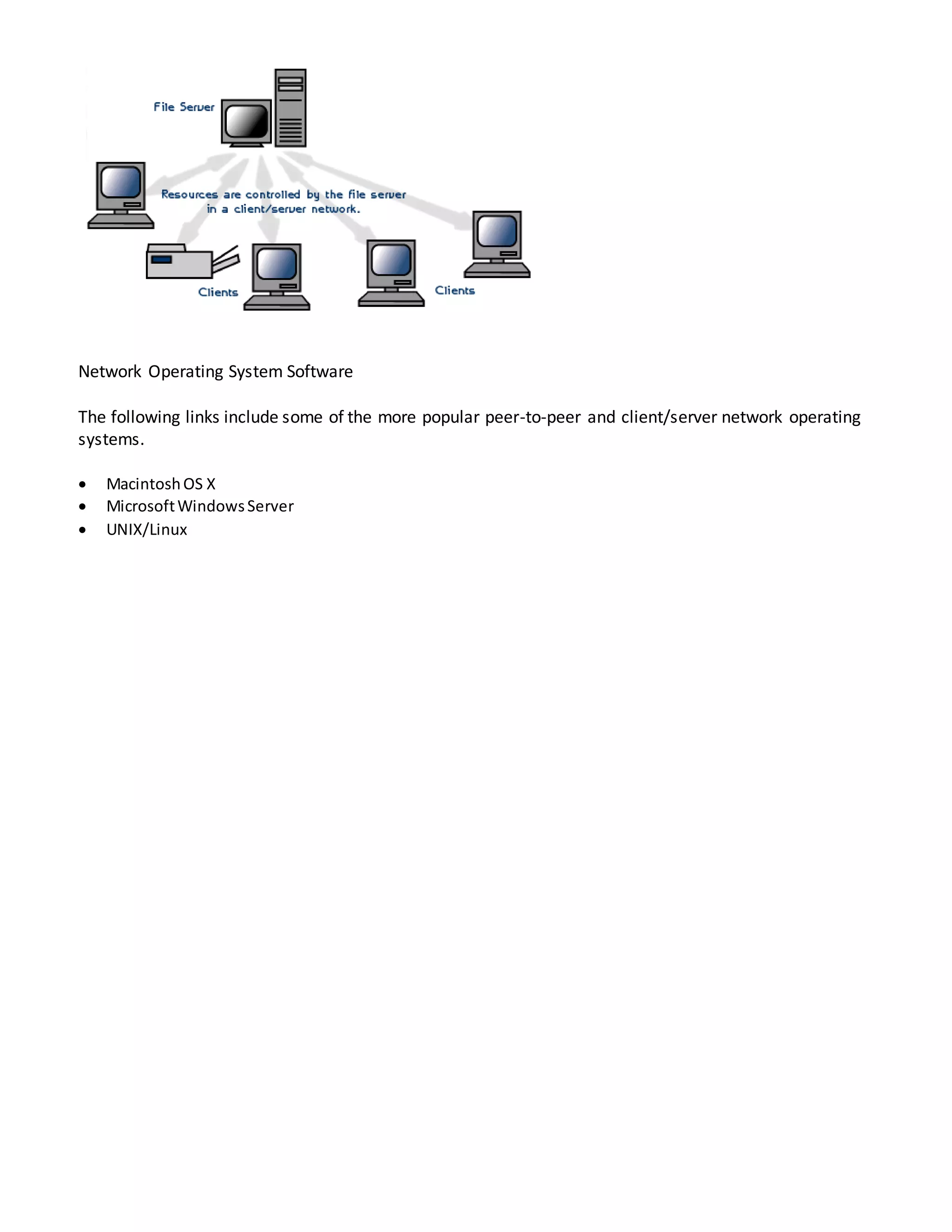 Network Operating System Software
The following links include some of the more popular peer-to-peer and client/server network operating
systems.
 MacintoshOS X
 MicrosoftWindowsServer
 UNIX/Linux
 