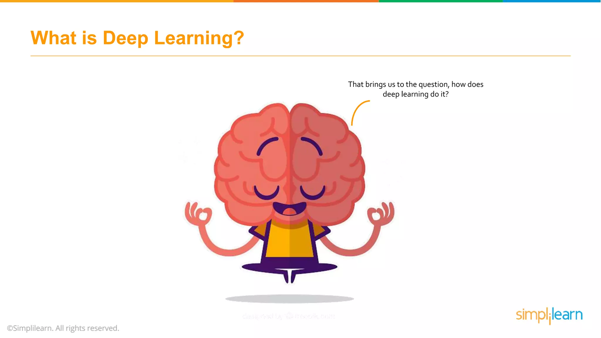 What is Deep Learning?
That brings us to the question, how does
deep learning do it?
 
