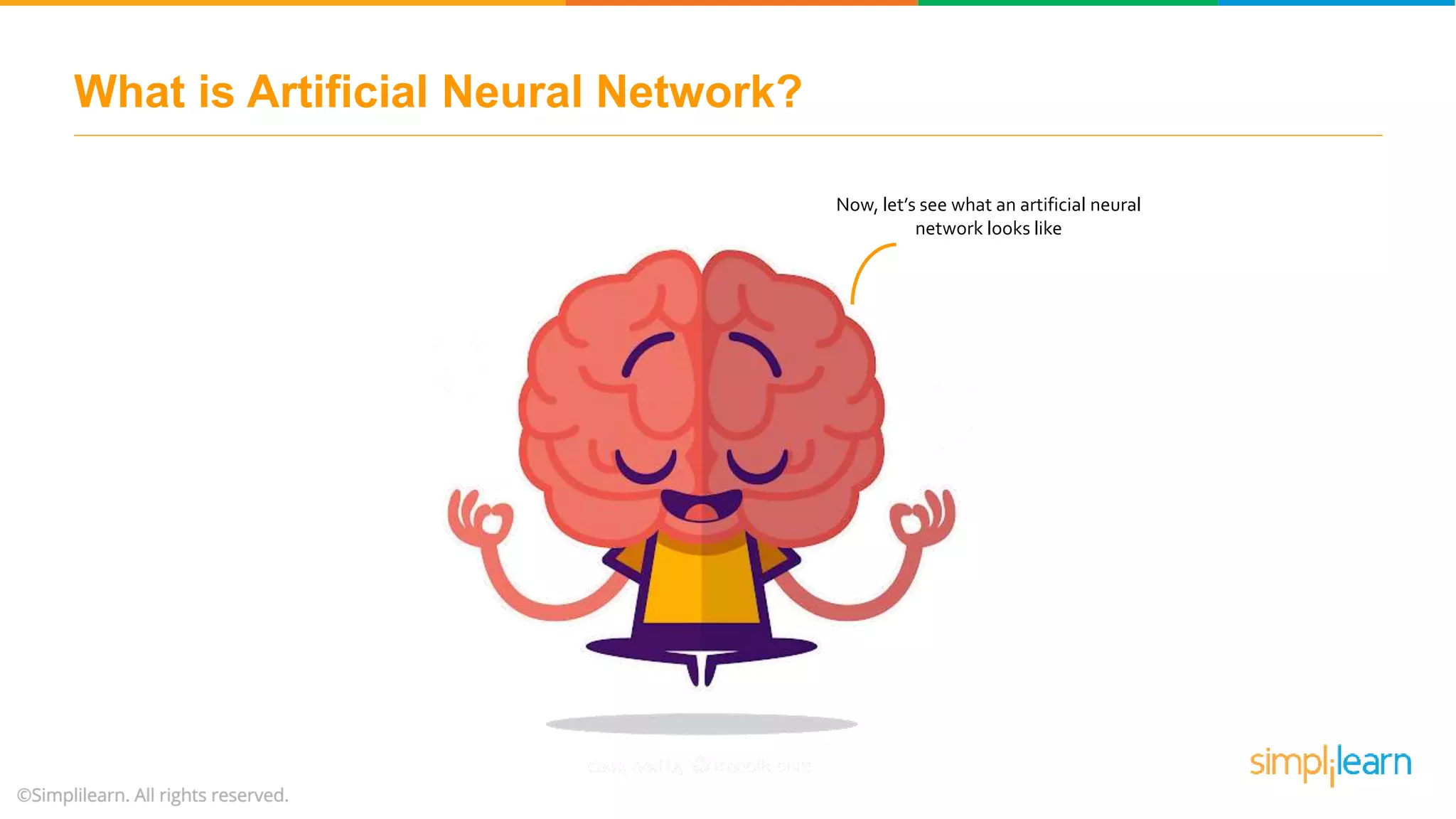What is Artificial Neural Network?
Now, let’s see what an artificial neural
network looks like
 