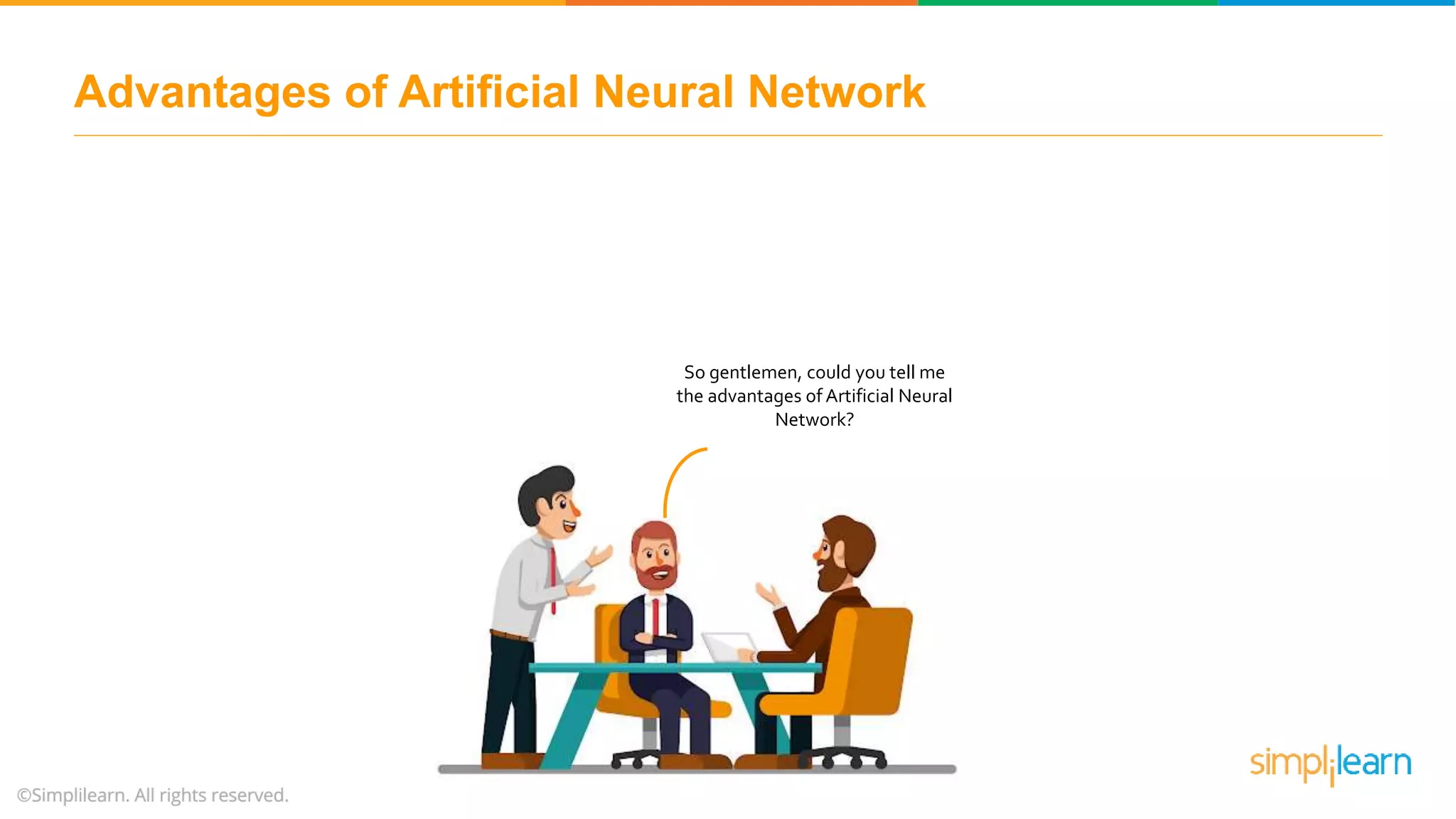 Advantages of Artificial Neural Network
So gentlemen, could you tell me
the advantages of Artificial Neural
Network?
 