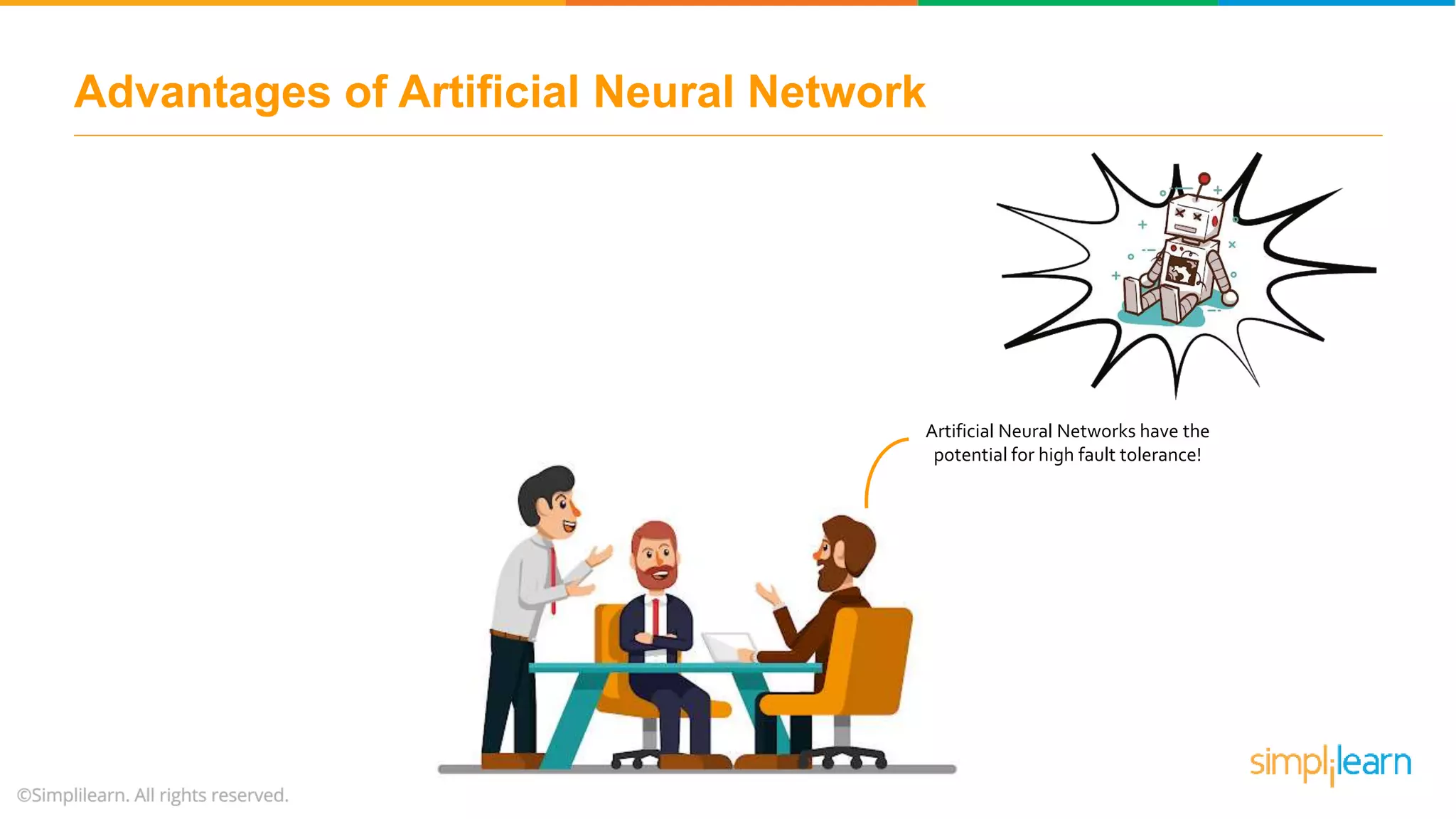 Advantages of Artificial Neural Network
Artificial Neural Networks have the
potential for high fault tolerance!
 