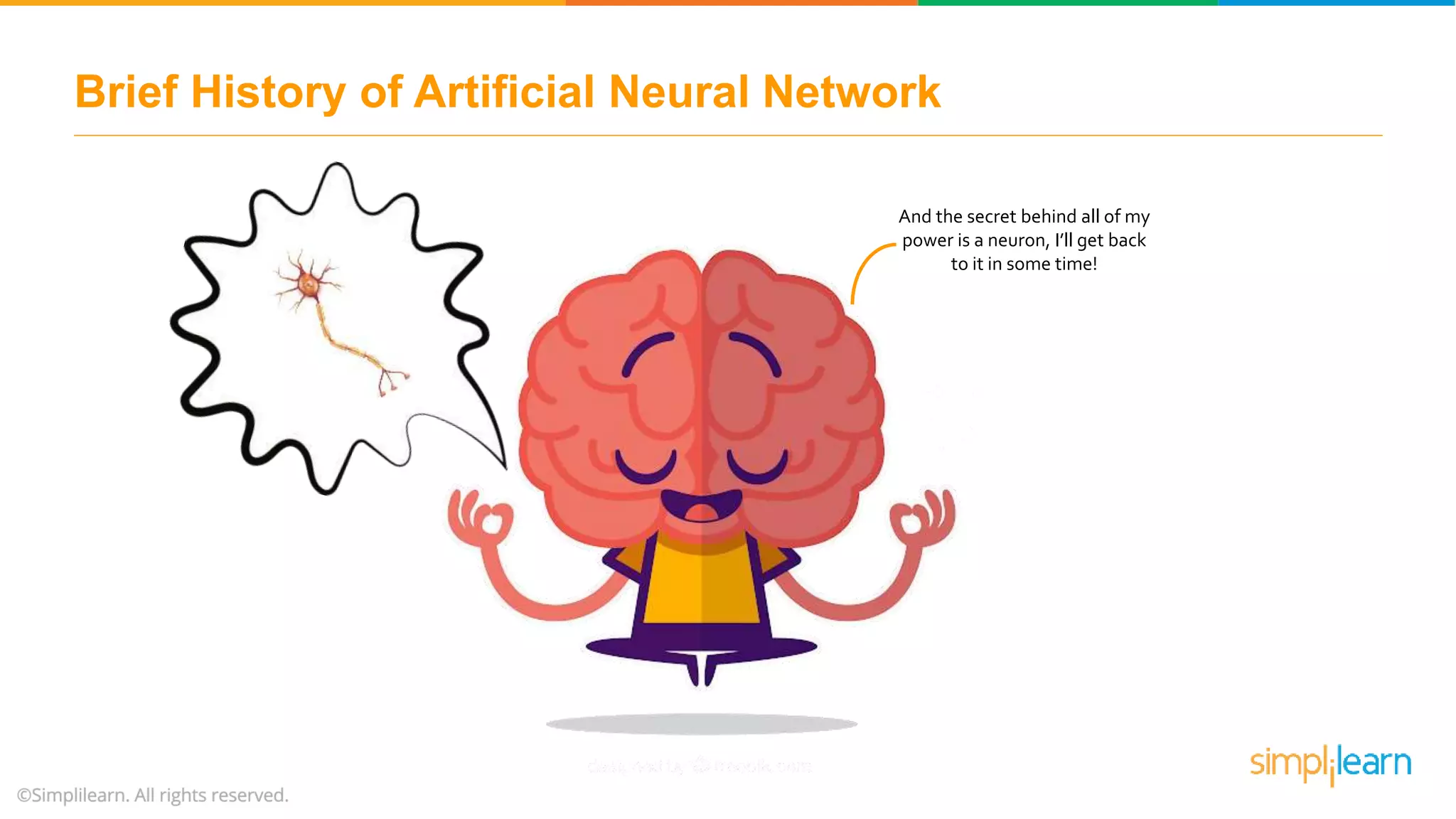 And the secret behind all of my
power is a neuron, I’ll get back
to it in some time!
Brief History of Artificial Neural Network
 