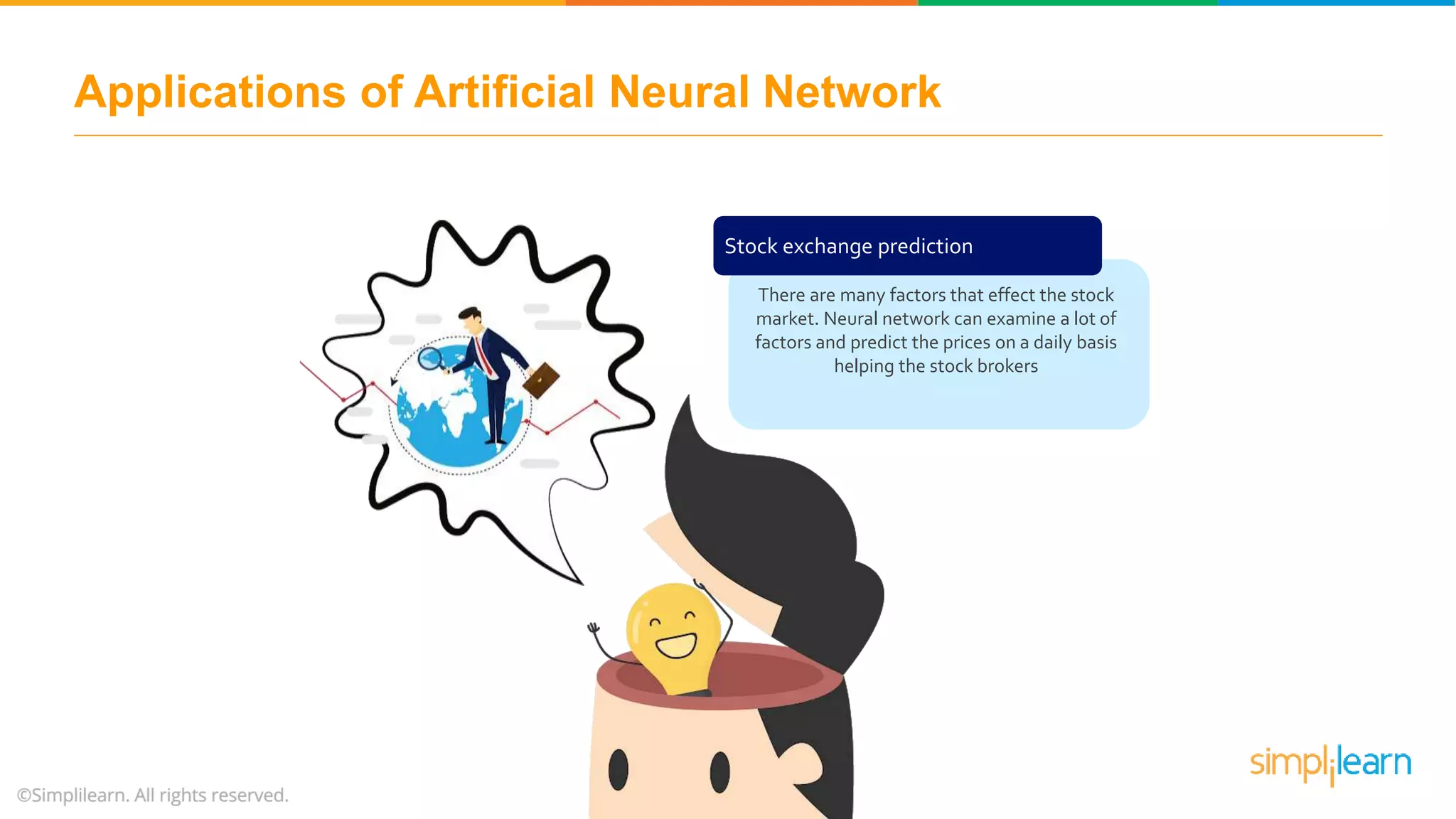 Stock exchange prediction
There are many factors that effect the stock
market. Neural network can examine a lot of
factors and predict the prices on a daily basis
helping the stock brokers
Applications of Artificial Neural Network
 
