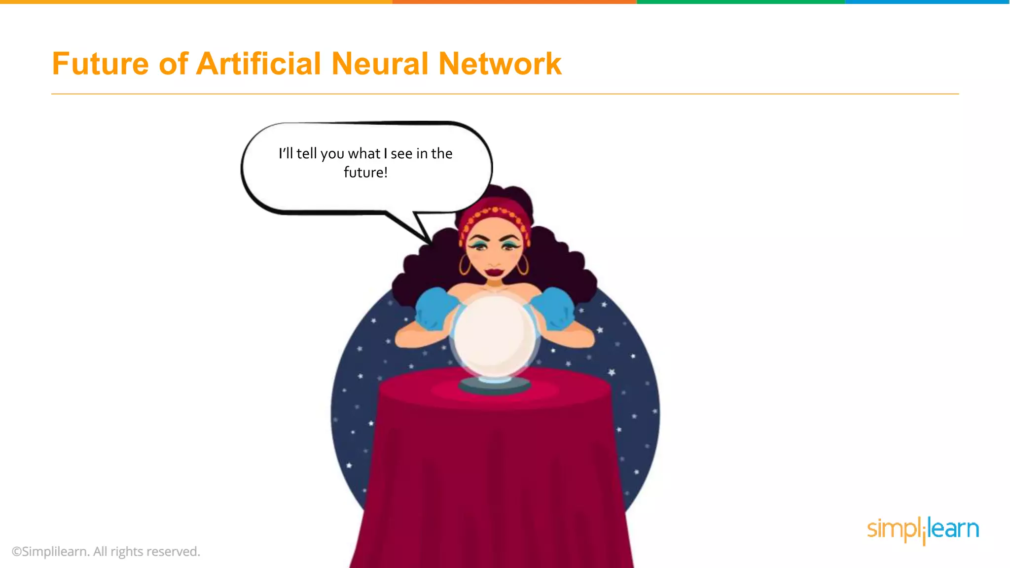 Future of Artificial Neural Network
I’ll tell you what I see in the
future!
 