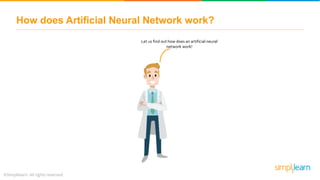 How does Artificial Neural Network work?
Let us find out how does an artificial neural
network work!
 