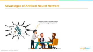 Advantages of Artificial Neural Network
This ability comes in handy for robotics
and pattern recognition systems!
 