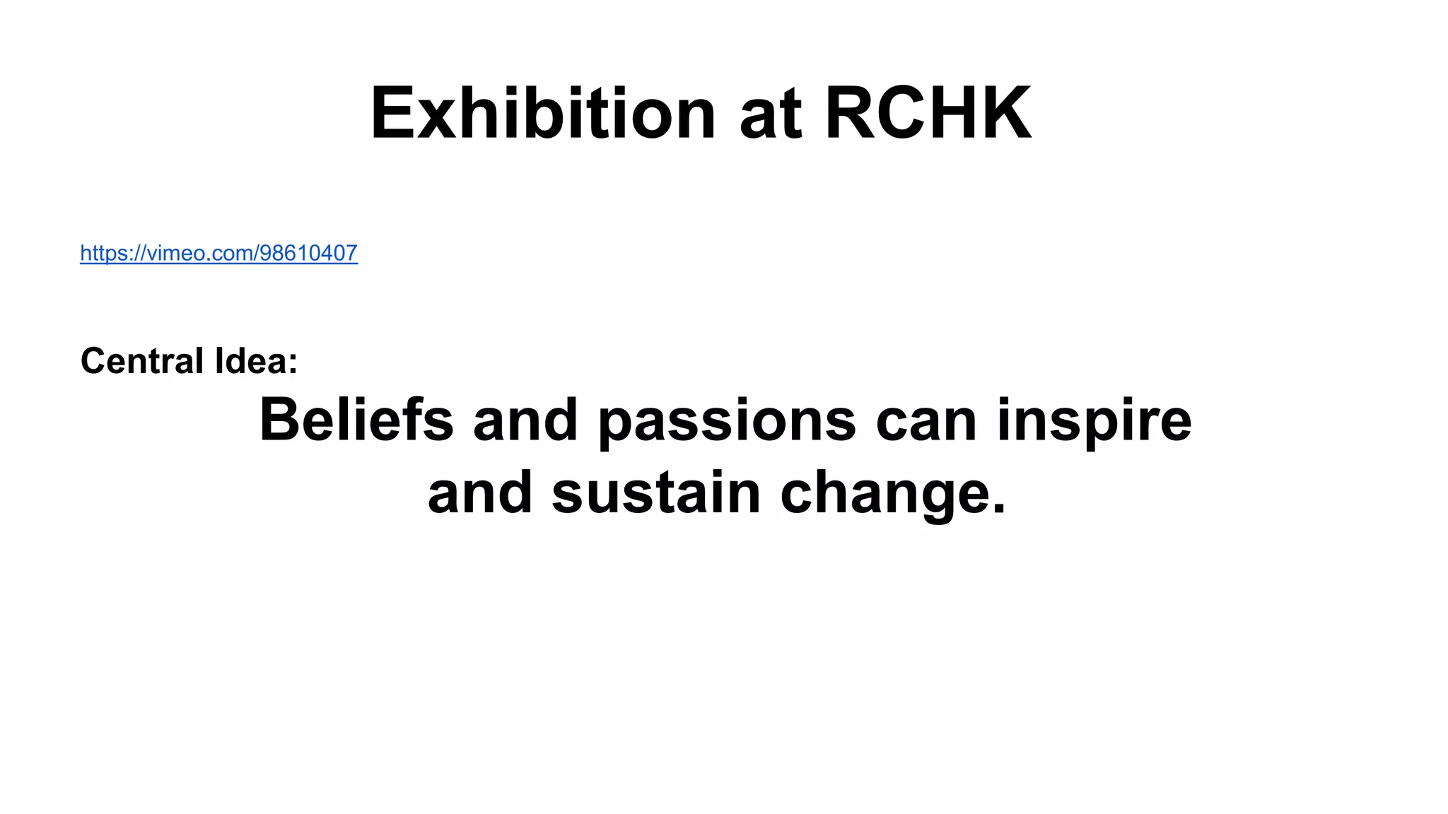 Exhibition at RCHK
https://vimeo.com/98610407
Central Idea:
Beliefs and passions can inspire
and sustain change.
 