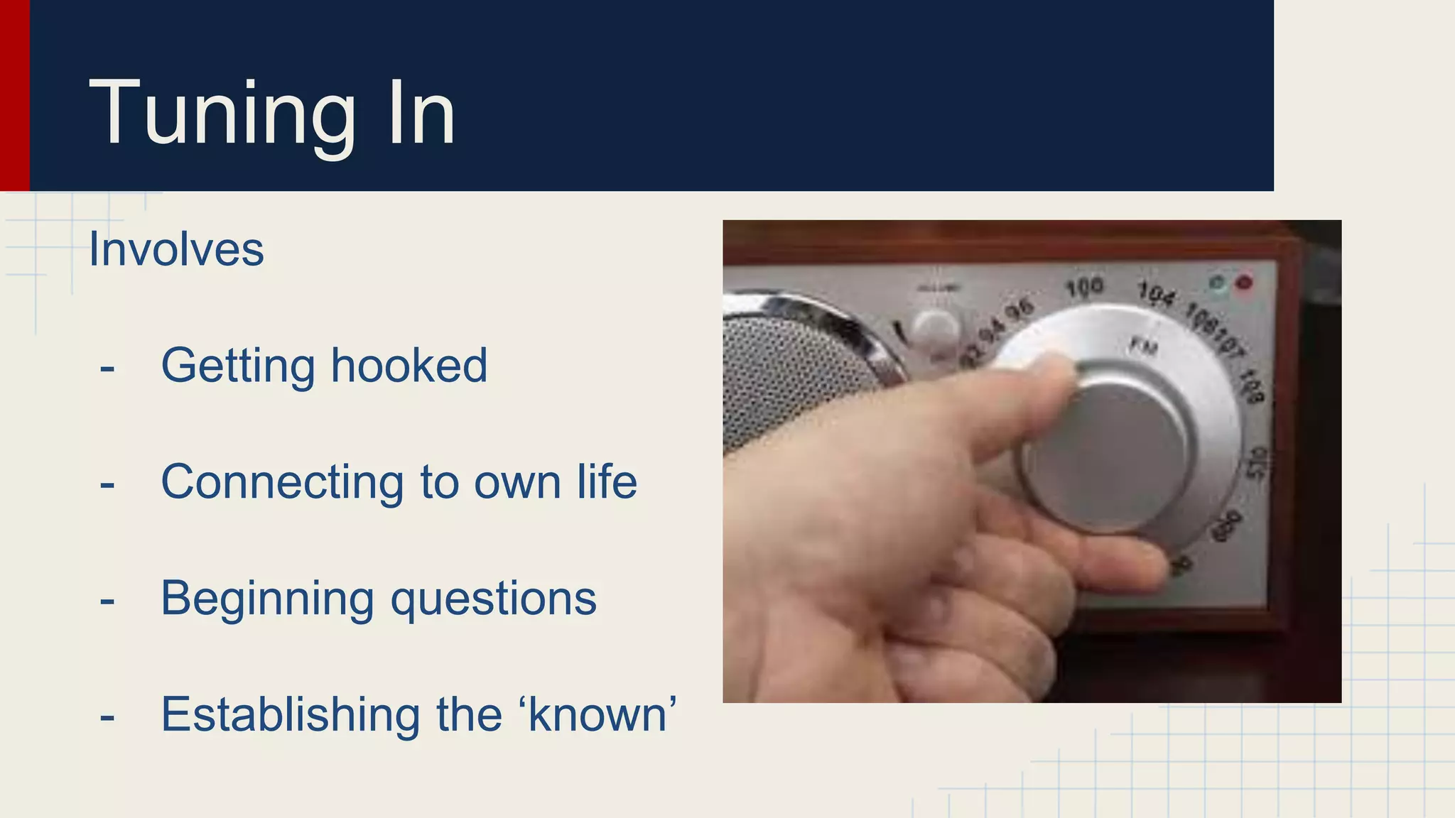 Tuning In
Involves
- Getting hooked
- Connecting to own life
- Beginning questions
- Establishing the ‘known’
 