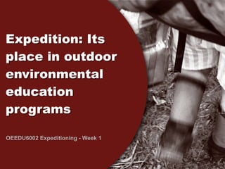 Expedition: Its
place in outdoor
environmental
education
programs

OEEDU6002 Expeditioning - Week 1
 